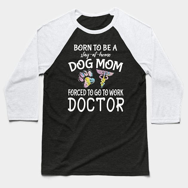 Born To Be A Stay At Home Dog Mom Forced To Go To Work Doctor Happy Dog Mommy Mama Son Daughter Baseball T-Shirt by Cowan79